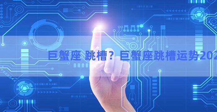 巨蟹座 跳槽？巨蟹座跳槽运势2023